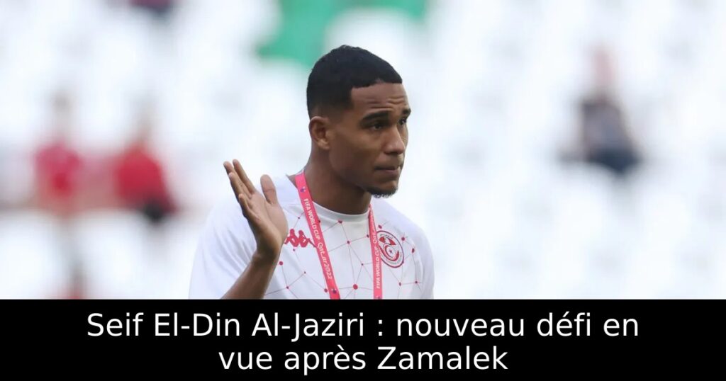 Seif El-Din Al-Jaziri : nouveau défi en vue après Zamalek