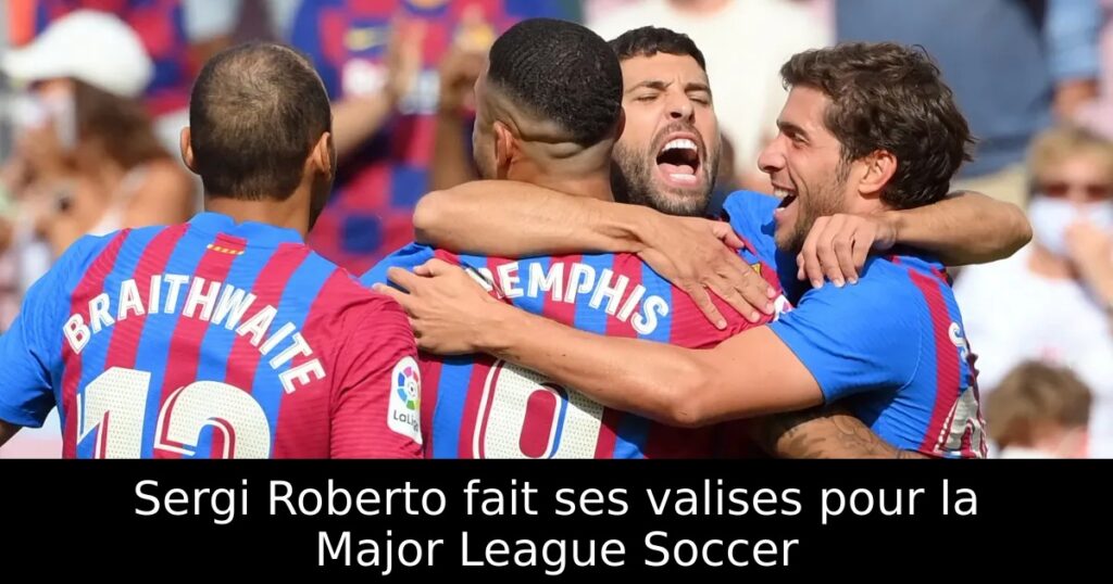 Sergi Roberto fait ses valises pour la Major League Soccer