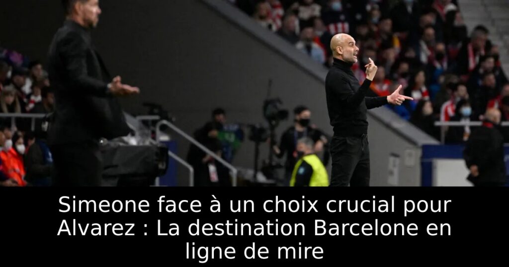 Simeone face à un choix crucial pour Alvarez : La destination Barcelone en ligne de mire