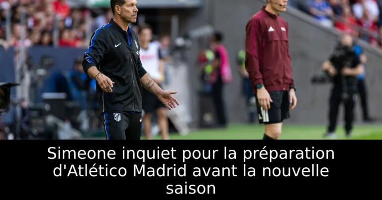 Simeone inquiet pour la préparation d'Atlético Madrid avant la nouvelle saison