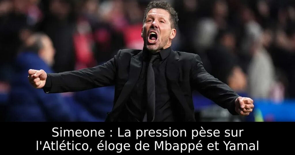Simeone : La pression pèse sur l&rsquo;Atlético, éloge de Mbappé et Yamal