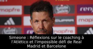 Simeone : Réflexions sur le coaching à l&rsquo;Atlético et l&rsquo;impossible défi de Real Madrid et Barcelone