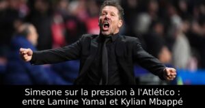 Simeone sur la pression à l&rsquo;Atlético : entre Lamine Yamal et Kylian Mbappé