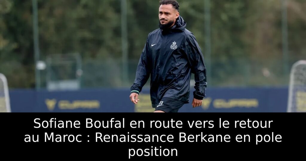 Sofiane Boufal en route vers le retour au Maroc : Renaissance Berkane en pole position