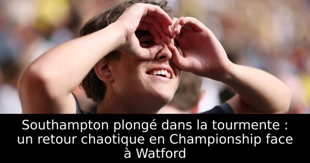 Southampton plongé dans la tourmente : un retour chaotique en Championship face à Watford