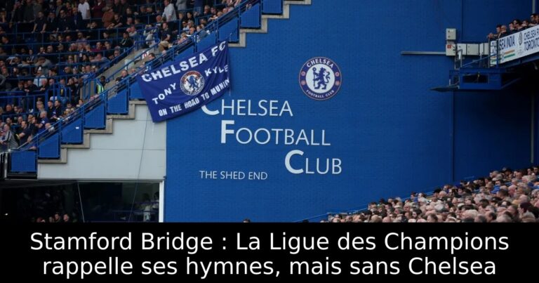 Stamford Bridge : La Ligue des Champions rappelle ses hymnes, mais sans Chelsea