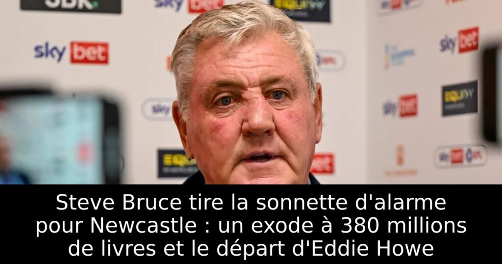 Steve Bruce tire la sonnette d&rsquo;alarme pour Newcastle : un exode à 380 millions de livres et le départ d&rsquo;Eddie Howe