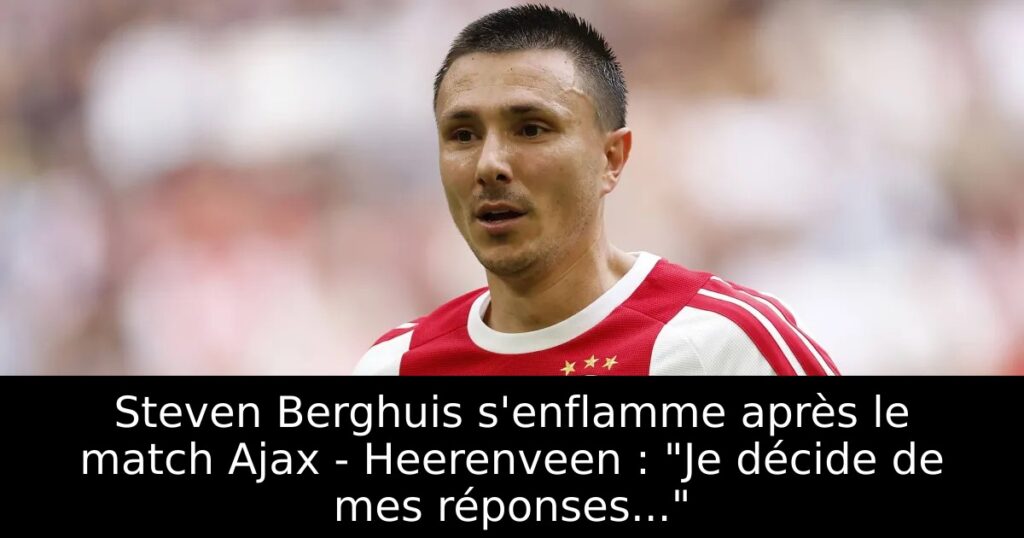 Steven Berghuis s&rsquo;enflamme après le match Ajax – Heerenveen : « Je décide de mes réponses… »