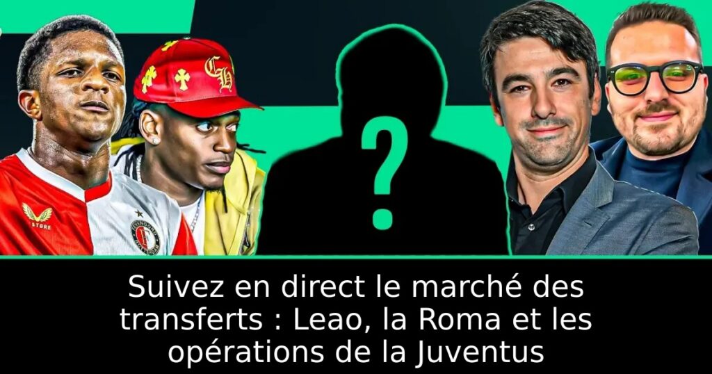 Suivez en direct le marché des transferts : Leao, la Roma et les opérations de la Juventus