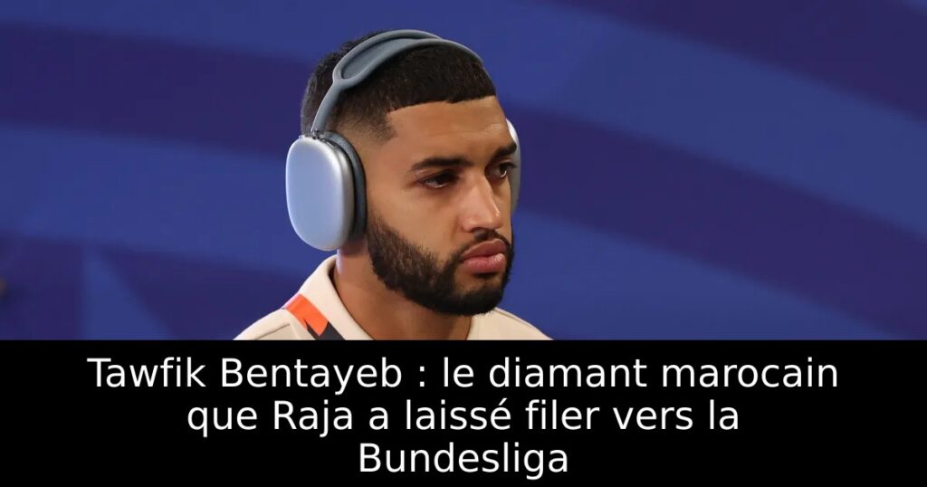 Tawfik Bentayeb : le diamant marocain que Raja a laissé filer vers la Bundesliga