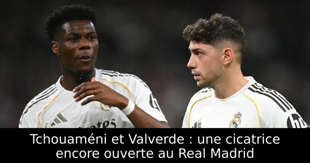 Tchouaméni et Valverde : une cicatrice encore ouverte au Real Madrid