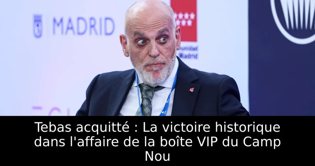 Tebas acquitté : La victoire historique dans l&rsquo;affaire de la boîte VIP du Camp Nou