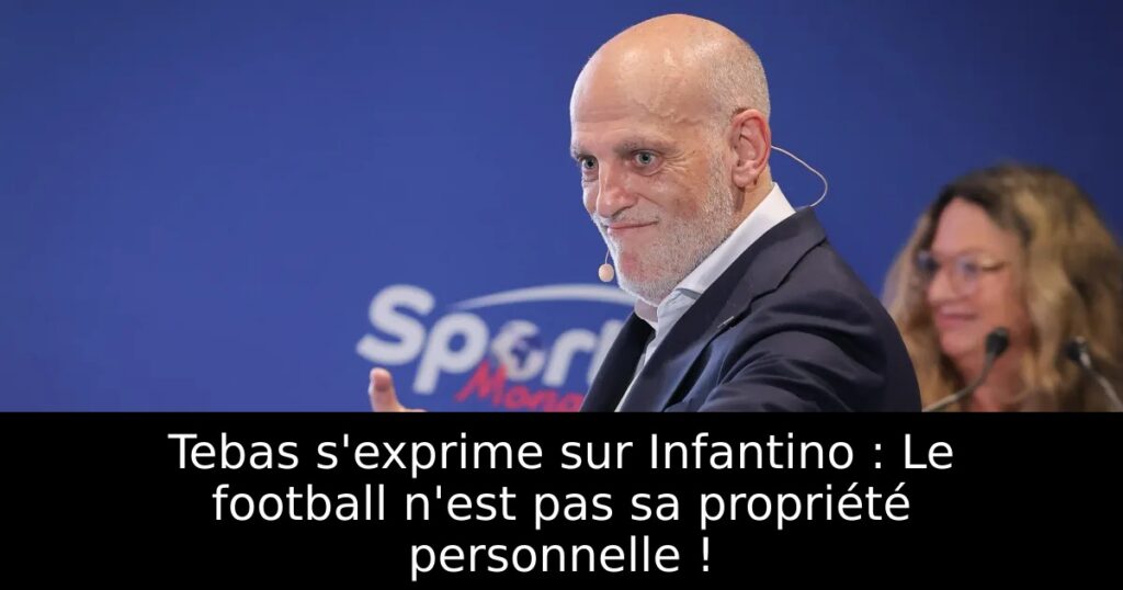 Tebas s&rsquo;exprime sur Infantino : Le football n&rsquo;est pas sa propriété personnelle !