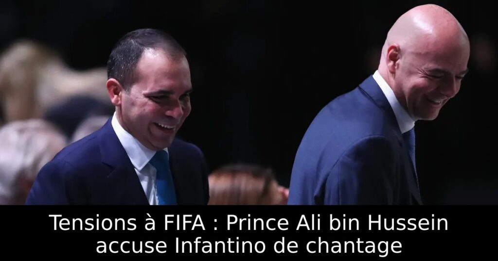 Tensions à FIFA : Prince Ali bin Hussein accuse Infantino de chantage