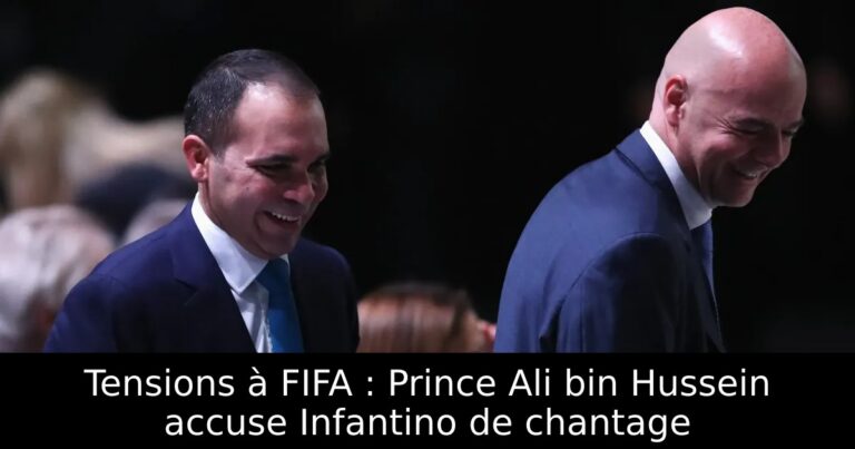 Tensions à FIFA : Prince Ali bin Hussein accuse Infantino de chantage
