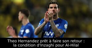 Theo Hernandez prêt à faire son retour : la condition d&rsquo;Inzaghi pour Al-Hilal