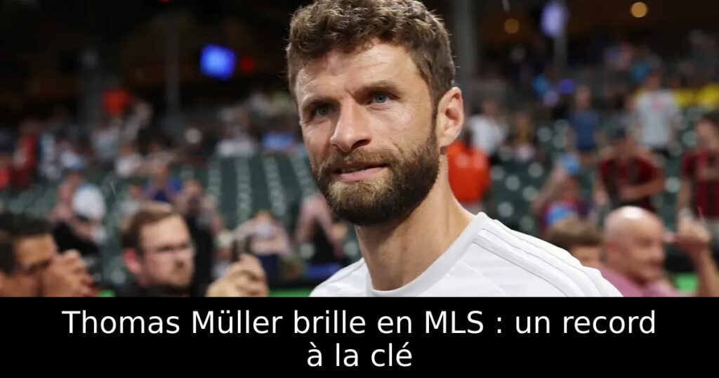 Thomas Müller brille en MLS : un record à la clé