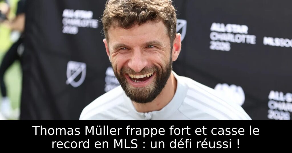 Thomas Müller frappe fort et casse le record en MLS : un défi réussi !