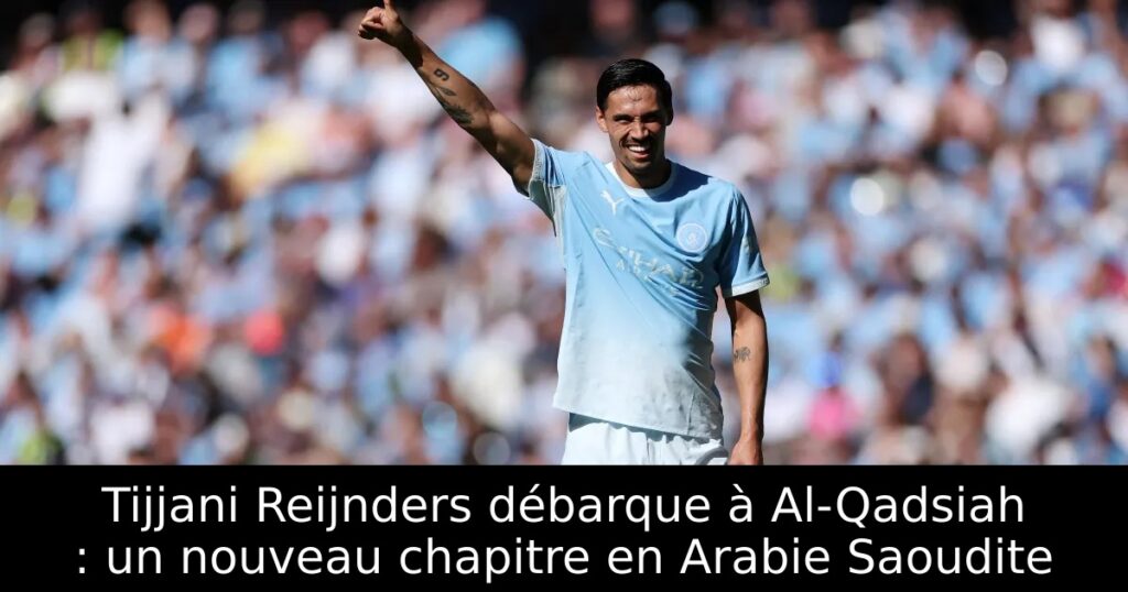 Tijjani Reijnders débarque à Al-Qadsiah : un nouveau chapitre en Arabie Saoudite