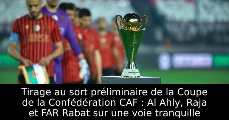 Tirage au sort préliminaire de la Coupe de la Confédération CAF : Al Ahly, Raja et FAR Rabat sur une voie tranquille