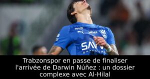 Trabzonspor en passe de finaliser l&rsquo;arrivée de Darwin Núñez : un dossier complexe avec Al-Hilal