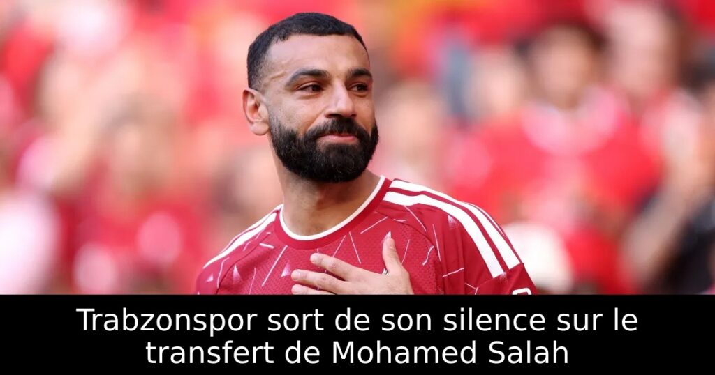 Trabzonspor sort de son silence sur le transfert de Mohamed Salah