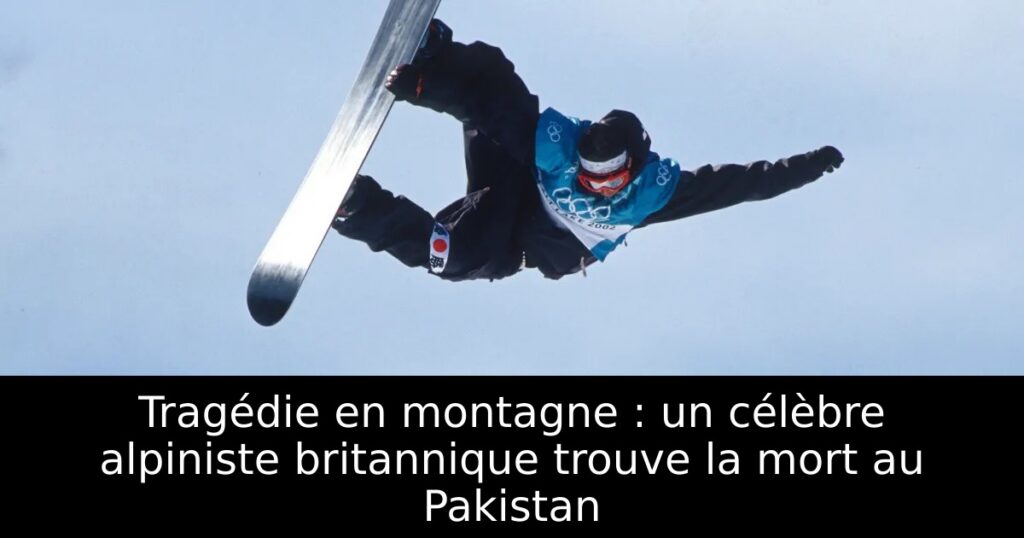 Tragédie en montagne : un célèbre alpiniste britannique trouve la mort au Pakistan