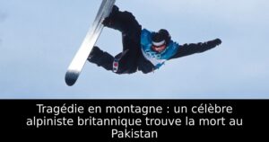 Tragédie en montagne : un célèbre alpiniste britannique trouve la mort au Pakistan