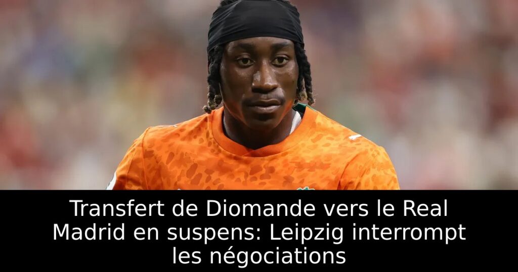 Transfert de Diomande vers le Real Madrid en suspens: Leipzig interrompt les négociations