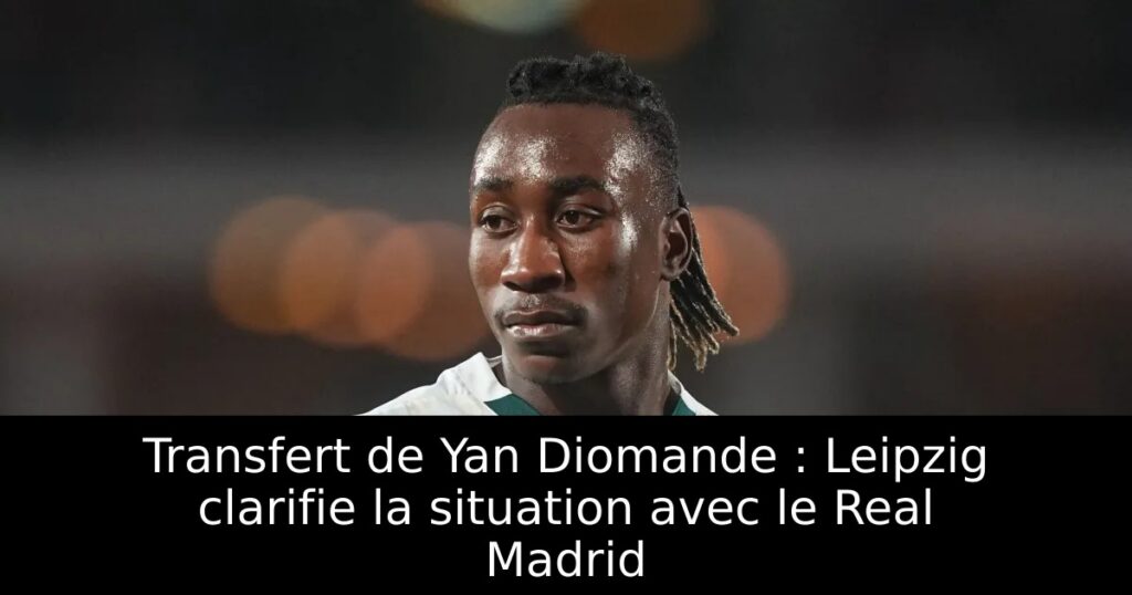 Transfert de Yan Diomande : Leipzig clarifie la situation avec le Real Madrid