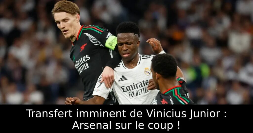 Transfert imminent de Vinicius Junior : Arsenal sur le coup !