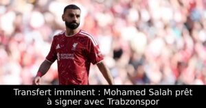 Transfert imminent : Mohamed Salah prêt à signer avec Trabzonspor