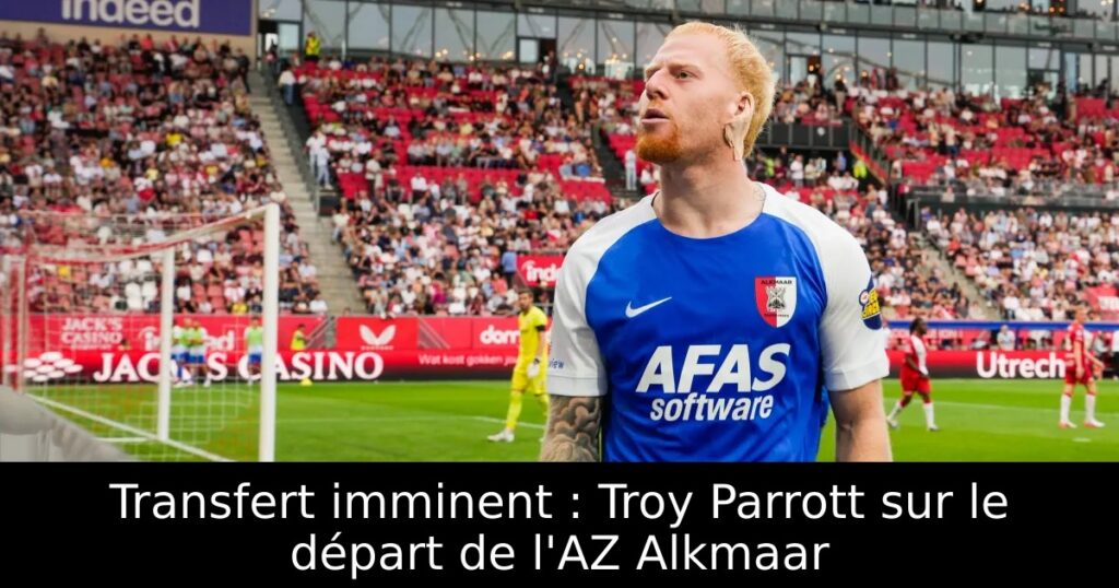 Transfert imminent : Troy Parrott sur le départ de l&rsquo;AZ Alkmaar