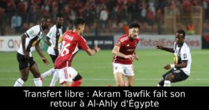 Transfert libre : Akram Tawfik fait son retour à Al-Ahly d&rsquo;Égypte