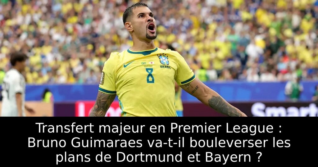 Transfert majeur en Premier League : Bruno Guimaraes va-t-il bouleverser les plans de Dortmund et Bayern ?