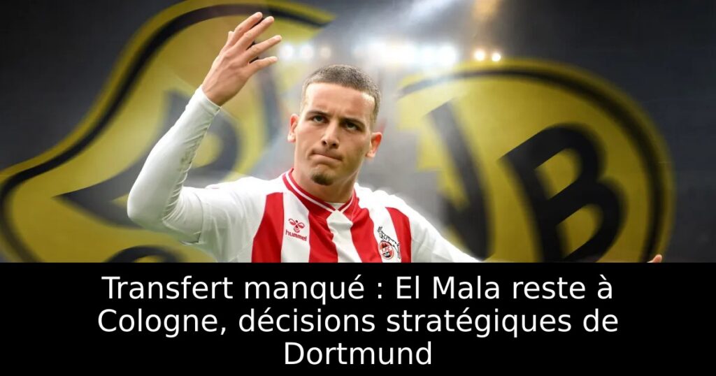 Transfert manqué : El Mala reste à Cologne, décisions stratégiques de Dortmund