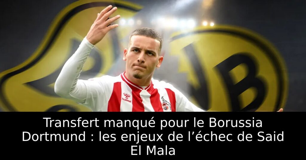 Transfert manqué pour le Borussia Dortmund : les enjeux de l’échec de Said El Mala