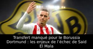 Transfert manqué pour le Borussia Dortmund : les enjeux de l’échec de Said El Mala