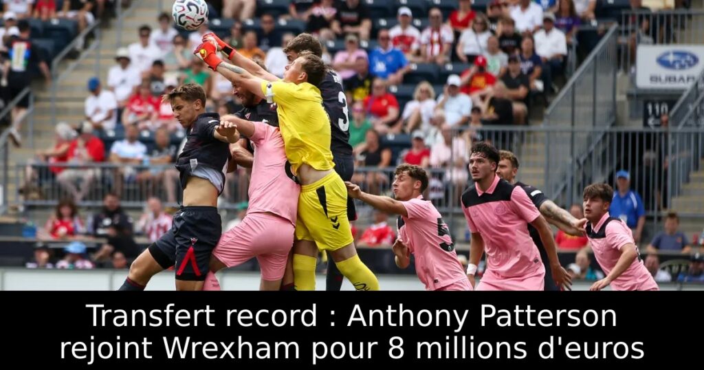 Transfert record : Anthony Patterson rejoint Wrexham pour 8 millions d&rsquo;euros