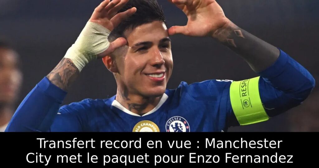 Transfert record en vue : Manchester City met le paquet pour Enzo Fernandez