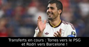 Transferts en cours : Torres vers le PSG et Rodri vers Barcelone !