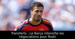 Transferts : Le Barça intensifie les négociations pour Rodri