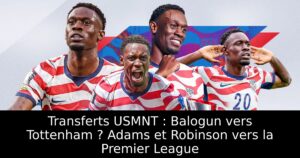 Transferts USMNT : Balogun vers Tottenham ? Adams et Robinson vers la Premier League