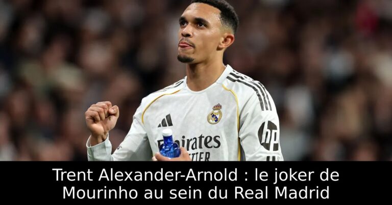 Trent Alexander-Arnold : le joker de Mourinho au sein du Real Madrid