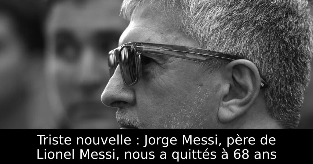 Triste nouvelle : Jorge Messi, père de Lionel Messi, nous a quittés à 68 ans