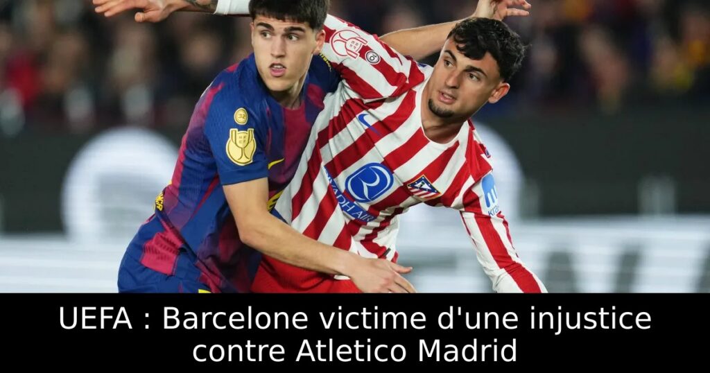 UEFA : Barcelone victime d&rsquo;une injustice contre Atletico Madrid