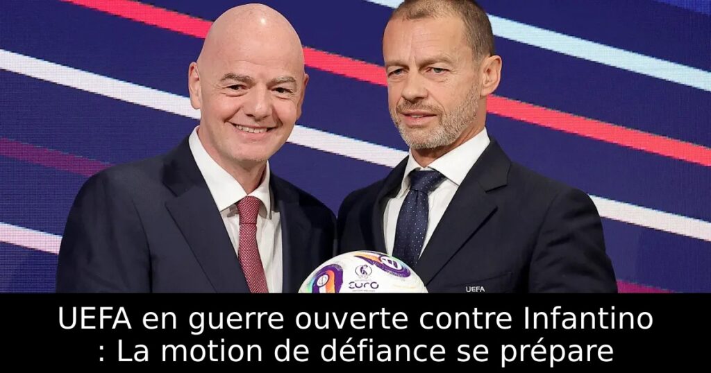 UEFA en guerre ouverte contre Infantino : La motion de défiance se prépare