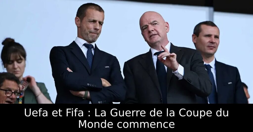 Uefa et Fifa : La Guerre de la Coupe du Monde commence