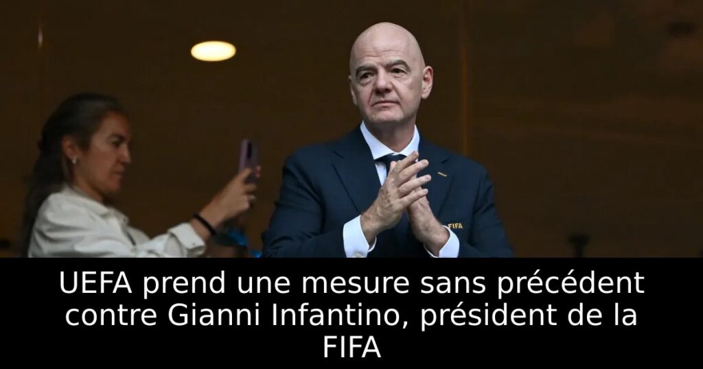 UEFA prend une mesure sans précédent contre Gianni Infantino, président de la FIFA
