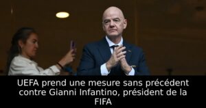 UEFA prend une mesure sans précédent contre Gianni Infantino, président de la FIFA